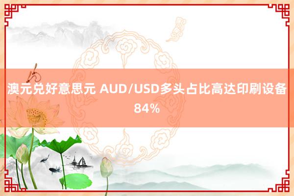 澳元兑好意思元 AUD/USD多头占比高达印刷设备84%