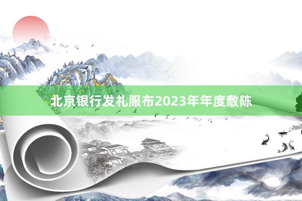 北京银行发礼服布2023年年度敷陈